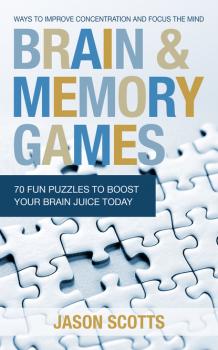 Скачать Brain and Memory Games: 70 Fun Puzzles to Boost Your Brain Juice Today - Jason Scotts