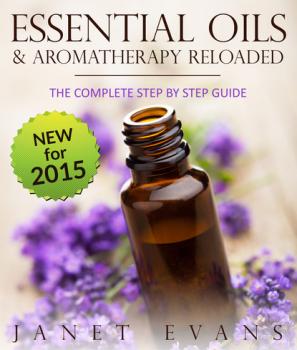 Скачать Essential Oils & Aromatherapy Reloaded: The Complete Step by Step Guide - Janet Evans