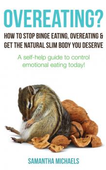 Скачать Overeating? : How To Stop Binge Eating, Overeating & Get The Natural Slim Body You Deserve : A Self-Help Guide To Control Emotional Eating Today! - Samantha Michaels
