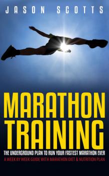 Скачать Marathon Training: The Underground Plan To Run Your Fastest Marathon Ever : A Week by Week Guide With Marathon Diet & Nutrition Plan - Jason Scotts