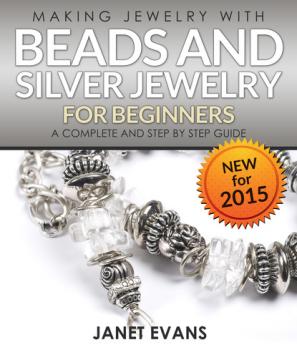 Скачать Making Jewelry With Beads And Silver Jewelry For Beginners : A Complete and Step by Step Guide - Janet Evans