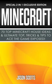 Скачать Minecraft : 70 Top Minecraft House Ideas & Ultimate Top, Tricks & Tips To Ace The Game Exposed! - Jason Scotts
