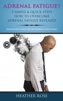 Скачать Adrenal Fatigue ? : 5 Simple & Quick Steps How To Overcome Adrenal Fatigue Revealed: Discover How To Recover Your Energy & Vitality Now ! - Heather Rose
