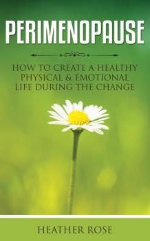 Скачать Perimenopause: How to Create A Healthy Physical & Emotional Life During the Change - Heather Rose