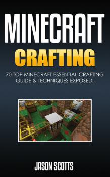 Скачать Minecraft Crafting : 70 Top Minecraft Essential Crafting & Techniques Guide Exposed! - Jason Scotts