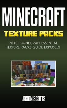 Скачать Minecraft Texture Packs: 70 Top Minecraft Essential Texture Packs Guide Exposed! - Jason Scotts