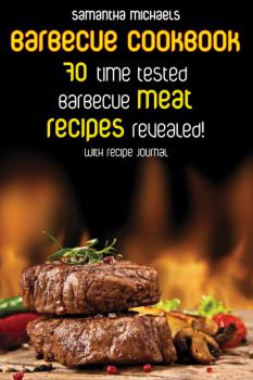 Скачать Barbecue Cookbook: 70 Time Tested Barbecue Meat Recipes....Revealed! (With Recipe Journal) - Samantha Michaels