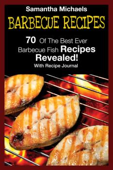 Скачать Barbecue Recipes: 70 Of The Best Ever Barbecue Fish Recipes...Revealed! (With Recipe Journal) - Samantha Michaels