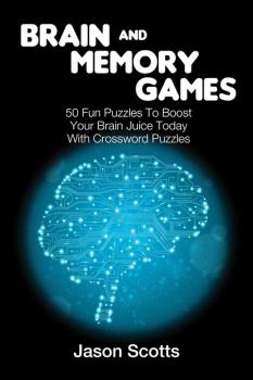 Скачать Brain and Memory Games: 50 Fun Puzzles to Boost Your Brain Juice Today (With Crossword Puzzles) - Jason Scotts