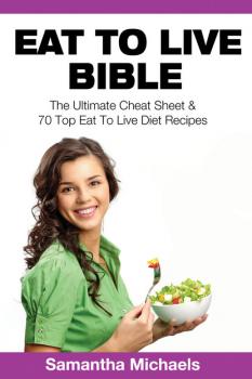Скачать Eat To Live Bible: The Ultimate Cheat Sheet & 70 Top Eat To Live Diet Recipes - Samantha Michaels