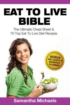 Скачать Eat To Live Bible: The Ultimate Cheat Sheet & 70 Top Eat To Live Diet Recipes (With Diet Diary & Workout Journal) - Samantha Michaels