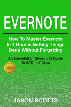 Скачать Evernote: How to Master Evernote in 1 Hour & Getting Things Done Without Forgetting ( An Essential Underground Guide To GTD In 7 Days With Getting Things Done Journal) - Jason Scotts