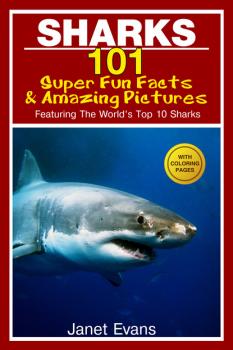 Скачать Sharks: 101 Super Fun Facts And Amazing Pictures (Featuring The World's Top 10 Sharks With Coloring Pages) - Janet Evans