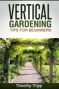 Скачать Vertical Gardening Tips For Beginners - Timothy Tripp