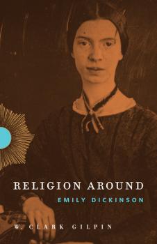 Скачать Religion Around Emily Dickinson - W. Clark Gilpin