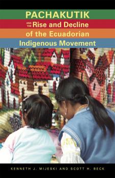 Скачать Pachakutik and the Rise and Decline of the Ecuadorian Indigenous Movement - Kenneth J. Mijeski