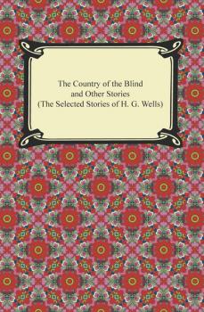 Скачать The Country of the Blind and Other Stories (The Selected Stories of H. G. Wells) - H. G. Wells