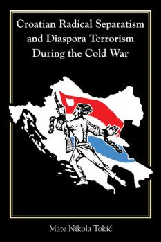 Скачать Croatian Radical Separatism and Diaspora Terrorism During the Cold War - Mate Nikola Tokić