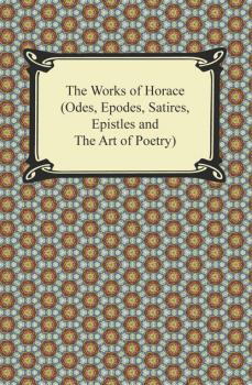 Скачать The Works of Horace (Odes, Epodes, Satires, Epistles and The Art of Poetry) - Horace