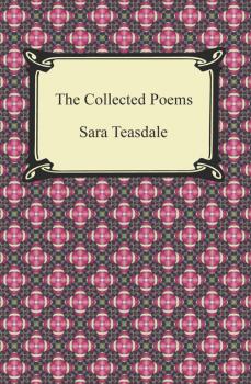 Скачать The Collected Poems of Sara Teasdale (Sonnets to Duse and Other Poems, Helen of Troy and Other Poems, Rivers to the Sea, Love Songs, and Flame and Shadow) - Sara Teasdale