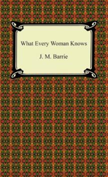 Скачать What Every Woman Knows - J. M. Barrie
