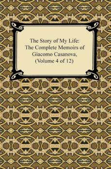 Скачать The Story of My Life (The Complete Memoirs of Giacomo Casanova, Volume 4 of 12) - Giacomo Casanova