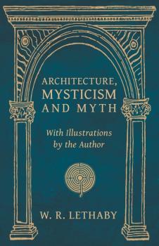 Скачать Architecture, Mysticism and Myth - With Illustrations by the Author - W. R. Lethaby