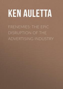 Скачать Frenemies: The Epic Disruption of the Advertising Industry - Ken  Auletta
