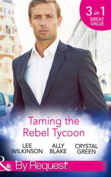 Скачать Taming the Rebel Tycoon: Wife by Approval / Dating the Rebel Tycoon / The Playboy Takes a Wife - Элли Блейк