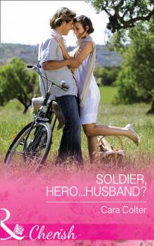 Скачать Soldier, Hero...Husband? - Cara  Colter
