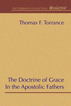 Скачать The Doctrine of Grace in the Apostolic Fathers - Thomas F. Torrance