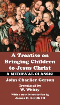 Скачать A Treatise on Bringing Children to Jesus Christ - John Charlier Gerson