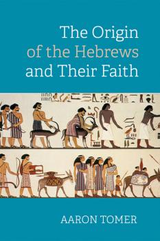 Скачать The Origin of the Hebrews and Their Faith - Aaron Tomer