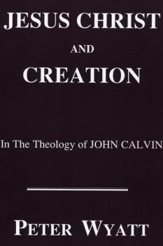 Скачать Jesus Christ and Creation in the Theology of John Calvin - Peter Wyatt
