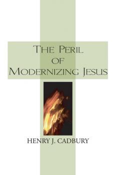 Скачать The Peril of Modernizing Jesus - Henry J. Cadbury