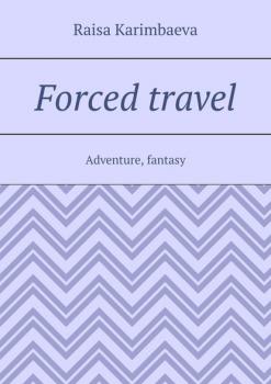 Скачать Forced travel. Adventure, fantasy - Rаisa Karimbaeva