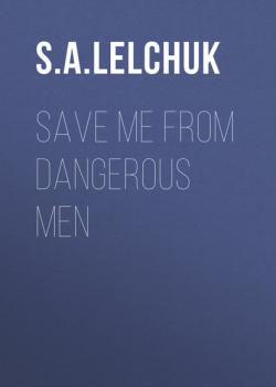 Скачать Save Me from Dangerous Men - S. A. Lelchuk