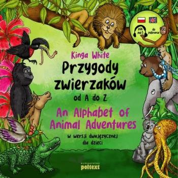 Скачать Przygody zwierzaków od A do Z. An Alphabet of Animal Adventures w wersji dwujęzycznej dla dzieci - Kinga White