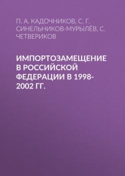 Скачать Импортозамещение в Российской Федерации в 1998-2002 гг. - С. Г. Синельников-Мурылёв