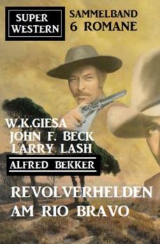 Скачать Revolverhelden am Rio Bravo: Super Western Sammelband 6 Romane - W. K. Giesa
