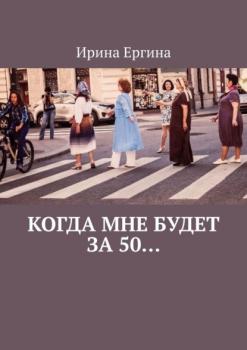 Скачать Когда мне будет за 50… По мотивам проекта #Петербурженка50+ - Ирина Ергина