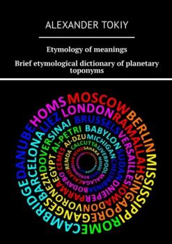 Скачать Etymology of meanings. Brief etymological dictionary of planetary toponyms. At the origins of civilization - Alexander Tokiy