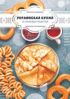 Скачать Украинская кухня: 20 знаковых рецептов - Евгения Сихимбаева