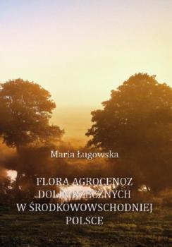 Скачать Flora agrocenoz dolin rzecznych w środkowowschodniej Polsce - Maria Ługowska