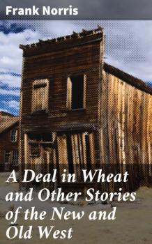 Скачать A Deal in Wheat and Other Stories of the New and Old West - Frank Norris