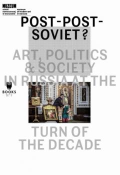 Скачать Post-Post-Soviet? Art, Politics & Society in Russia at the Turn of the Decade - Группа авторов