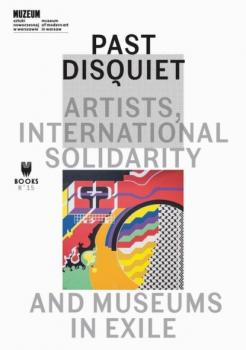 Скачать Past Disquiet: Artists, International Solidarity, And Museums-In-Exile - Группа авторов