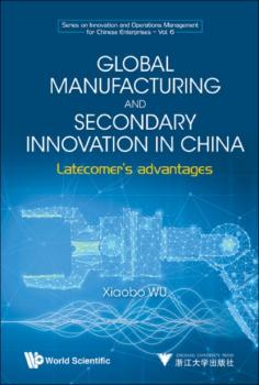 Скачать Global Manufacturing and Secondary Innovation in China - Xiaobo Wu
