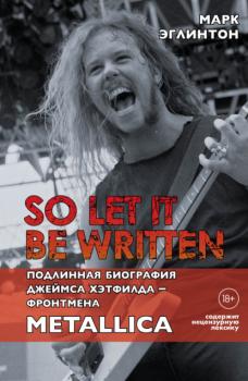 Скачать So let it be written: подлинная биография вокалиста Metallica Джеймса Хэтфилда - Марк Эглинтон