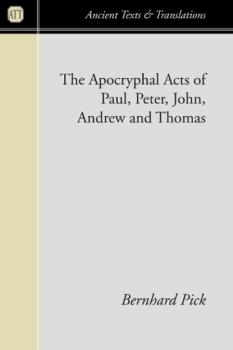 Скачать The Apocryphal Acts of Paul, Peter, John, Andrew, and Thomas - Bernhard Pick